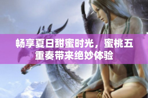 畅享夏日甜蜜时光，蜜桃五重奏带来绝妙体验