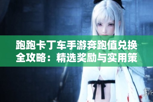 跑跑卡丁车手游奔跑值兑换全攻略：精选奖励与实用策略分享