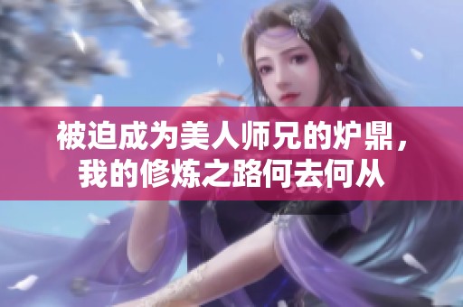 被迫成为美人师兄的炉鼎，我的修炼之路何去何从