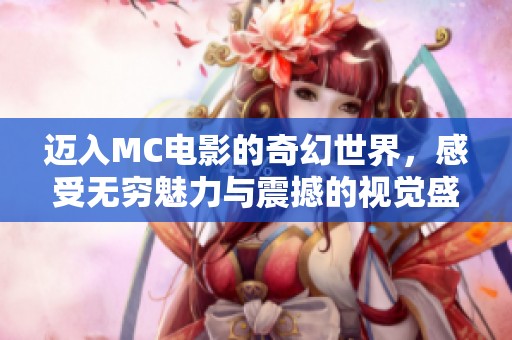 迈入MC电影的奇幻世界，感受无穷魅力与震撼的视觉盛宴