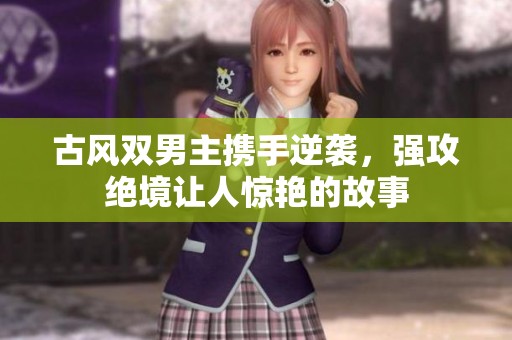 古风双男主携手逆袭，强攻绝境让人惊艳的故事