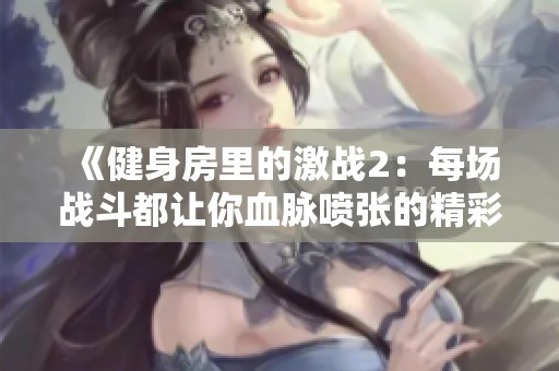 《健身房里的激战2：每场战斗都让你血脉喷张的精彩体验》