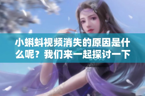 小蝌蚪视频消失的原因是什么呢？我们来一起探讨一下