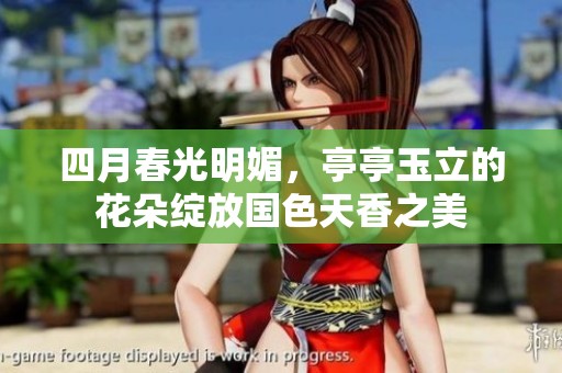 四月春光明媚，亭亭玉立的花朵绽放国色天香之美