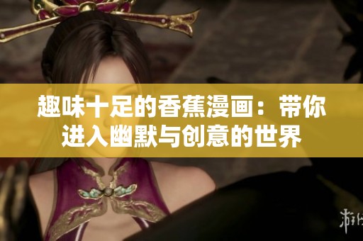 趣味十足的香蕉漫画：带你进入幽默与创意的世界