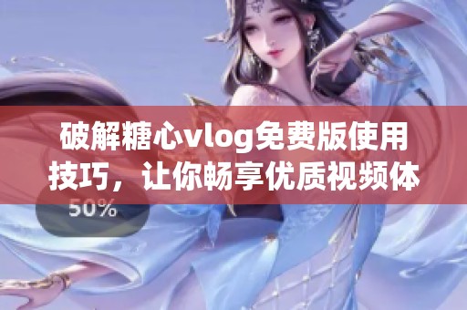 破解糖心vlog免费版使用技巧，让你畅享优质视频体验