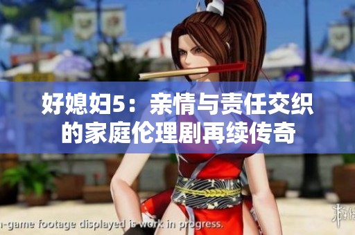 好媳妇5：亲情与责任交织的家庭伦理剧再续传奇