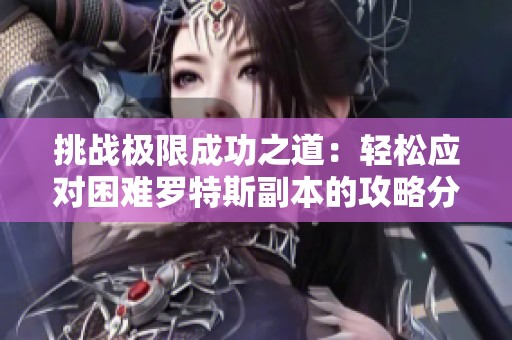 挑战极限成功之道：轻松应对困难罗特斯副本的攻略分享