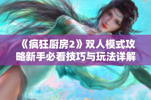 《疯狂厨房2》双人模式攻略新手必看技巧与玩法详解