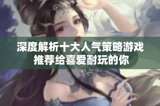深度解析十大人气策略游戏 推荐给喜爱耐玩的你