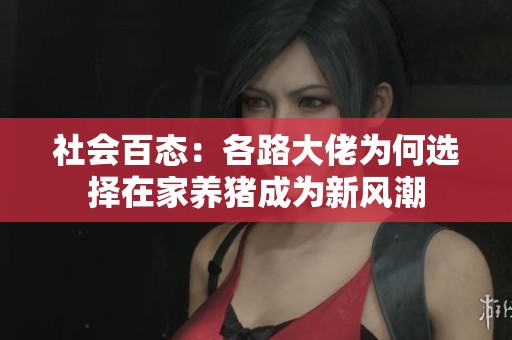 社会百态：各路大佬为何选择在家养猪成为新风潮