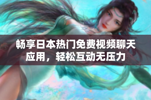 畅享日本热门免费视频聊天应用，轻松互动无压力