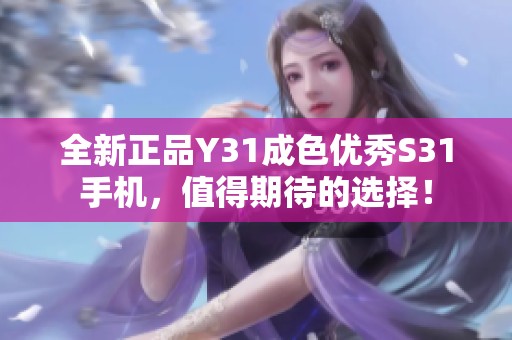 全新正品Y31成色优秀S31手机，值得期待的选择！
