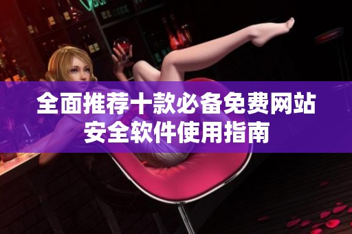 全面推荐十款必备免费网站安全软件使用指南
