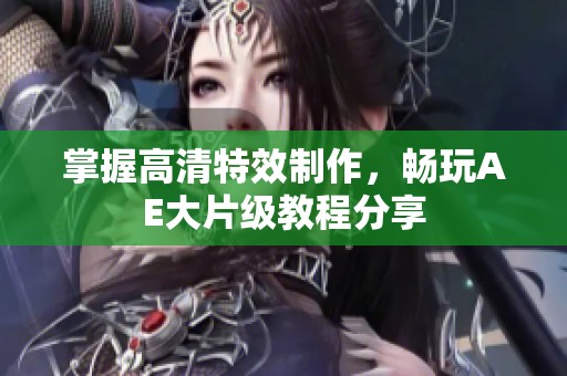 掌握高清特效制作，畅玩AE大片级教程分享