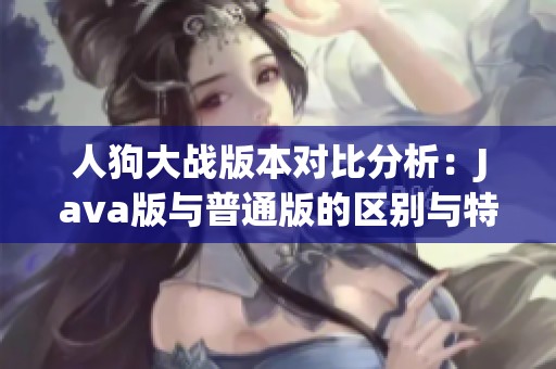 人狗大战版本对比分析：Java版与普通版的区别与特点