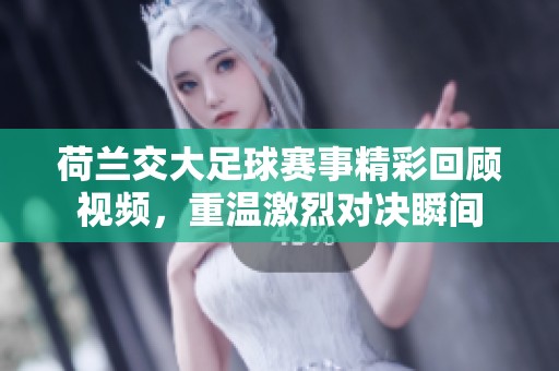荷兰交大足球赛事精彩回顾视频，重温激烈对决瞬间