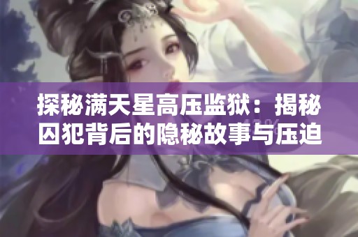 探秘满天星高压监狱：揭秘囚犯背后的隐秘故事与压迫生活