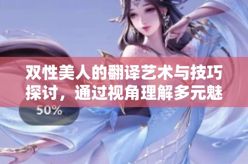 双性美人的翻译艺术与技巧探讨，通过视角理解多元魅力