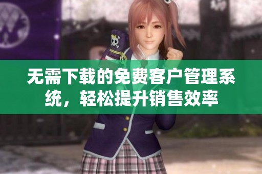 无需下载的免费客户管理系统，轻松提升销售效率