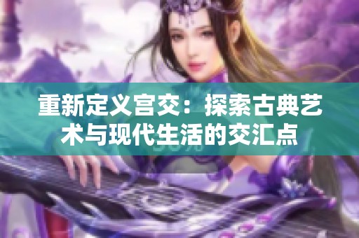 重新定义宫交：探索古典艺术与现代生活的交汇点
