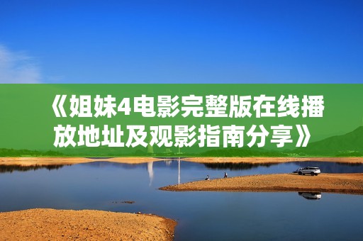 《姐妹4电影完整版在线播放地址及观影指南分享》