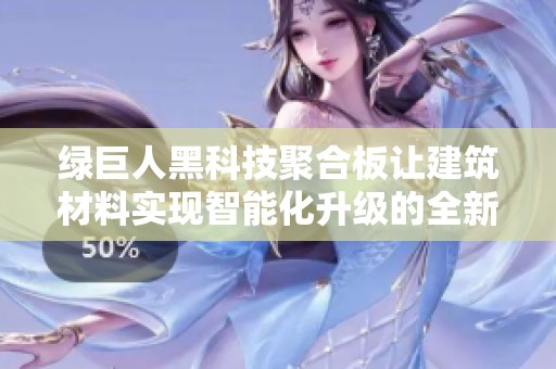 绿巨人黑科技聚合板让建筑材料实现智能化升级的全新探索