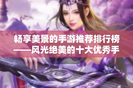 畅享美景的手游推荐排行榜——风光绝美的十大优秀手机游戏
