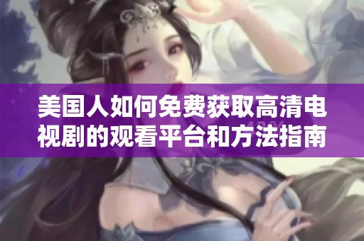 美国人如何免费获取高清电视剧的观看平台和方法指南