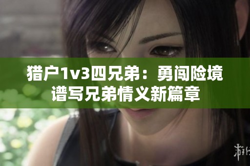 猎户1v3四兄弟：勇闯险境谱写兄弟情义新篇章