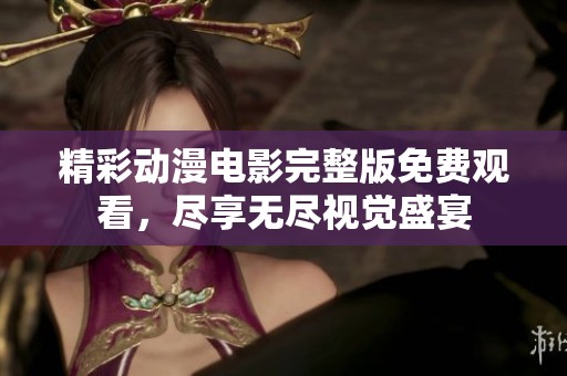 精彩动漫电影完整版免费观看，尽享无尽视觉盛宴