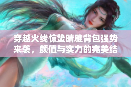 穿越火线惊蛰晴雅背包强势来袭，颜值与实力的完美结合
