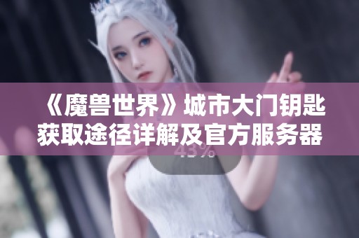 《魔兽世界》城市大门钥匙获取途径详解及官方服务器指南