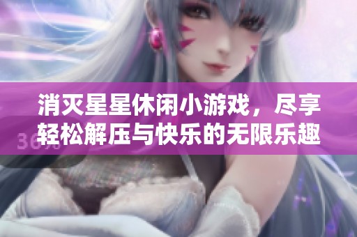 消灭星星休闲小游戏，尽享轻松解压与快乐的无限乐趣！