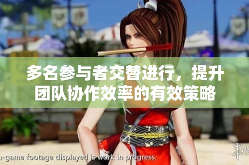 多名参与者交替进行，提升团队协作效率的有效策略