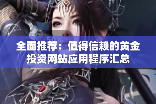 全面推荐：值得信赖的黄金投资网站应用程序汇总