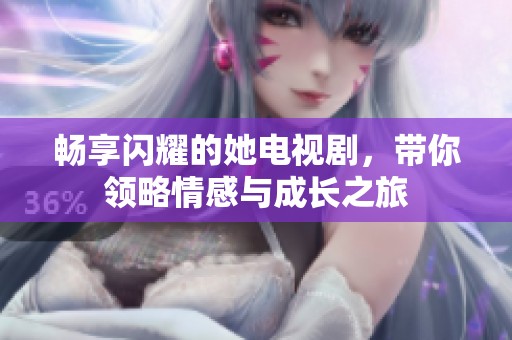 畅享闪耀的她电视剧，带你领略情感与成长之旅