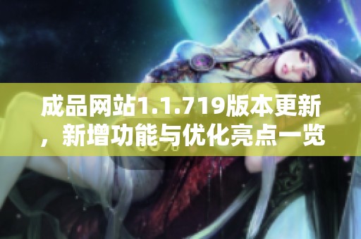 成品网站1.1.719版本更新，新增功能与优化亮点一览