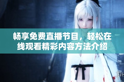 畅享免费直播节目，轻松在线观看精彩内容方法介绍
