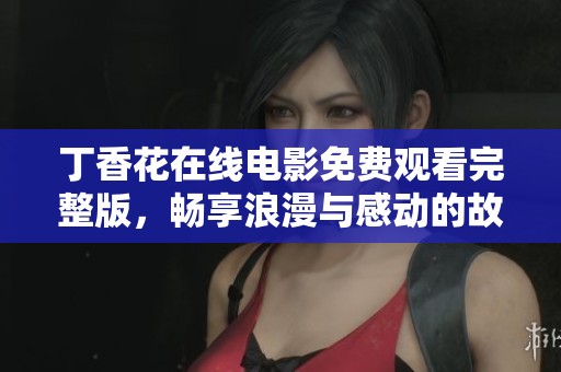 丁香花在线电影免费观看完整版，畅享浪漫与感动的故事
