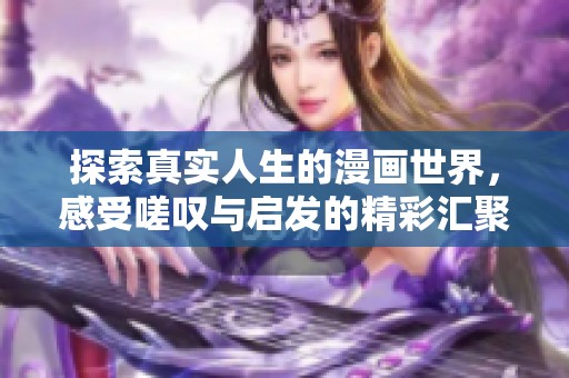 探索真实人生的漫画世界，感受嗟叹与启发的精彩汇聚