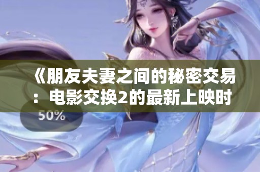 《朋友夫妻之间的秘密交易：电影交换2的最新上映时间》