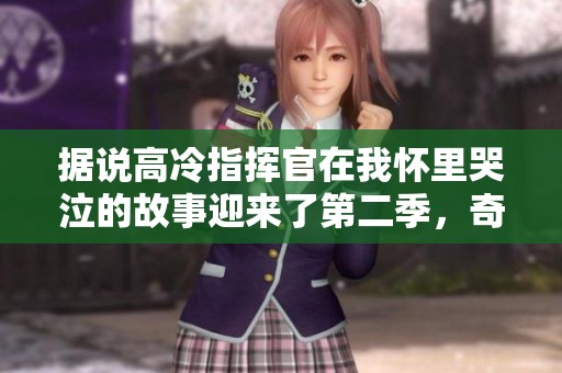 据说高冷指挥官在我怀里哭泣的故事迎来了第二季，奇幻之旅再度启航
