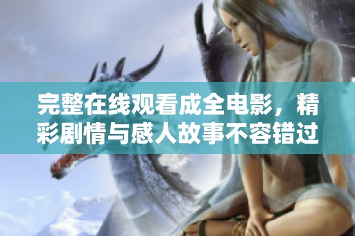 完整在线观看成全电影，精彩剧情与感人故事不容错过！