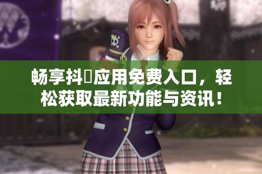 畅享抖抈应用免费入口，轻松获取最新功能与资讯！