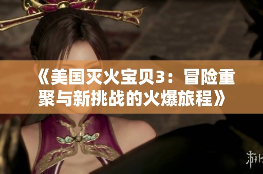 《美国灭火宝贝3：冒险重聚与新挑战的火爆旅程》