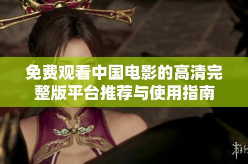 免费观看中国电影的高清完整版平台推荐与使用指南