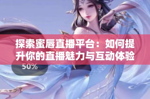 探索蜜唇直播平台：如何提升你的直播魅力与互动体验
