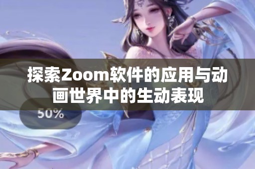 探索Zoom软件的应用与动画世界中的生动表现