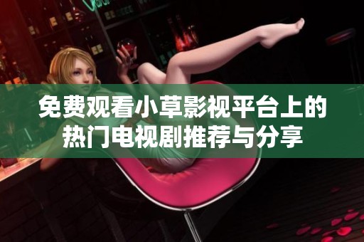免费观看小草影视平台上的热门电视剧推荐与分享